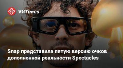 Snap представила пятую версию очков дополненной реальности Spectacles - vgtimes.ru