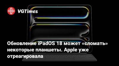 Обновление iPadOS 18 может «сломать» некоторые планшеты. Apple уже отреагировала - vgtimes.ru