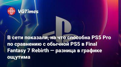 В сети показали, на что способна PS5 Pro по сравнению с обычной PS5 в Final Fantasy 7 Rebirth — разница в графике ощутима - vgtimes.ru - Сша