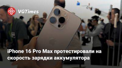 iPhone 16 Pro Max протестировали на скорость зарядки аккумулятора - vgtimes.ru