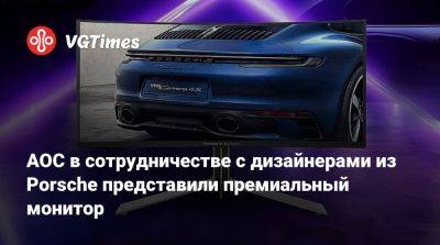 AOC в сотрудничестве с дизайнерами из Porsche представили премиальный монитор - vgtimes.ru