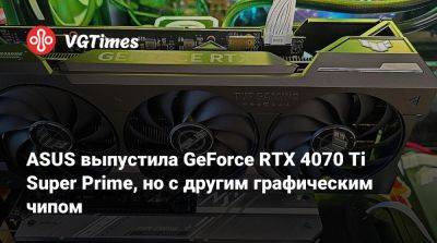 ASUS выпустила GeForce RTX 4070 Ti Super Prime, но с другим графическим чипом - vgtimes.ru