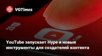 YouTube запускает Hype и новые инструменты для создателей контента - vgtimes.ru