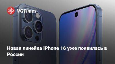 Новая линейка iPhone 16 уже появилась в России - vgtimes.ru - Россия