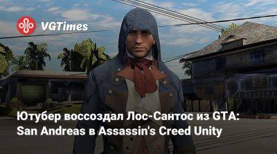 San Andreas - Ютубер воссоздал Лос-Сантос из GTA: San Andreas в Assassin's Creed Unity - vgtimes.ru