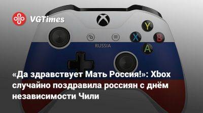 «Да здравствует Мать Россия!»: Xbox случайно поздравила россиян с днём независимости Чили - vgtimes.ru - Россия - Чили