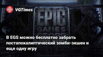 В EGS можно бесплатно забрать постапокалиптический зомби-экшен и еще одну игру - vgtimes.ru - Россия