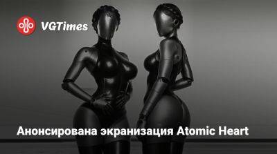 Анонсирована экранизация Atomic Heart - vgtimes.ru - Кинопоиск