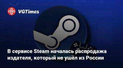 В сервисе Steam началась распродажа издателя, который не ушёл из России - vgtimes.ru - Россия