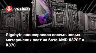 Gigabyte анонсировала восемь новых материнских платна базе AMD X870E и X870 - vgtimes.ru