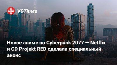 Новое аниме по Cyberpunk 2077 — Netflix и CD Projekt RED сделали специальный анонс - vgtimes.ru