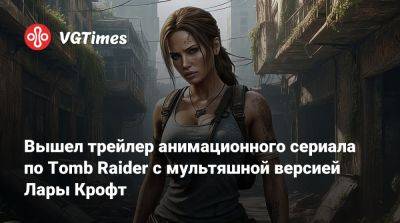 Лариса Крофт - Пегги Картер - Хейли Этвелл (Hayley Atwell) - Lara Croft - Вышел трейлер анимационного сериала по Tomb Raider с мультяшной версией Лары Крофт - vgtimes.ru - Англия