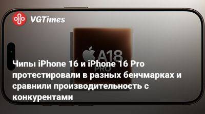 Чипы iPhone 16 и iPhone 16 Pro протестировали в разных бенчмарках и сравнили производительность с конкурентами - vgtimes.ru