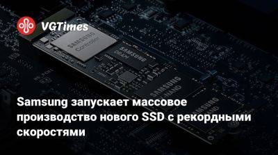 Samsung запускает массовое производство нового SSD с рекордными скоростями - vgtimes.ru