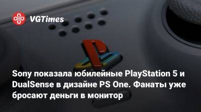 Sony показала юбилейные PlayStation 5 и DualSense в дизайне PS One. Фанаты уже бросают деньги в монитор - vgtimes.ru