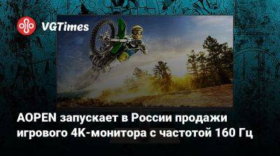 AOPEN запускает в России продажи игрового 4K-монитора с частотой 160 Гц - vgtimes.ru - Россия