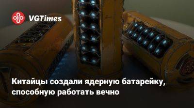 Китайцы создали ядерную батарейку, способную работать вечно - vgtimes.ru - Китай