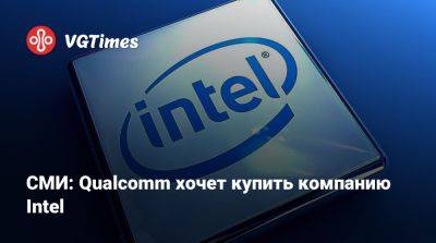 СМИ: Qualcomm хочет купить компанию Intel - vgtimes.ru