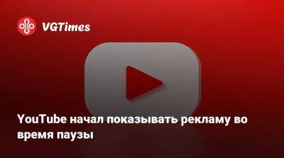 YouTube начал показывать рекламу во время паузы - vgtimes.ru