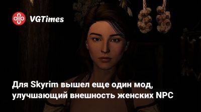 Для Skyrim вышел еще один мод, улучшающий внешность женских NPC - vgtimes.ru