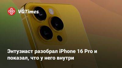 Энтузиаст разобрал iPhone 16 Pro и показал, что у него внутри - vgtimes.ru