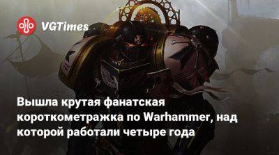 Вышла крутая фанатская короткометражка по Warhammer, над которой работали четыре года - vgtimes.ru