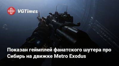 Показан геймплей фанатского шутера про Сибирь на движке Metro Exodus - vgtimes.ru