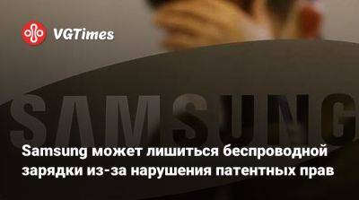 Samsung может лишиться беспроводной зарядки из-за нарушения патентных прав - vgtimes.ru - Южная Корея