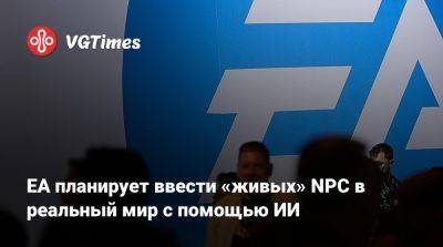 EA планирует ввести «живых» NPC в реальный мир с помощью ИИ - vgtimes.ru