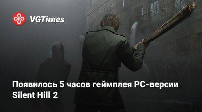 Появилось 5 часов геймплея PC-версии Silent Hill 2 - vgtimes.ru