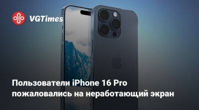 Пользователи iPhone 16 Pro пожаловались на неработающий экран - vgtimes.ru