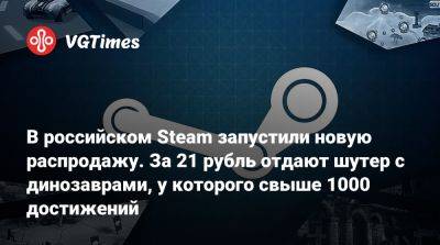 В российском Steam запустили новую распродажу. За 21 рубль отдают шутер с динозаврами, у которого свыше 1000 достижений - vgtimes.ru - Россия