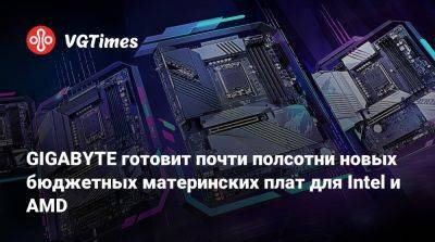 GIGABYTE готовит почти полсотни новых бюджетных материнских плат для Intel и AMD - vgtimes.ru