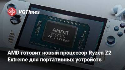 AMD готовит новый процессор Ryzen Z2 Extreme для портативных устройств - vgtimes.ru