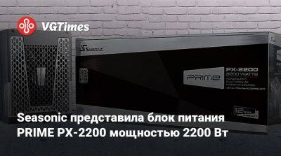 Seasonic представила блок питания PRIME PX-2200 мощностью 2200 Вт - vgtimes.ru - Китай - Евросоюз