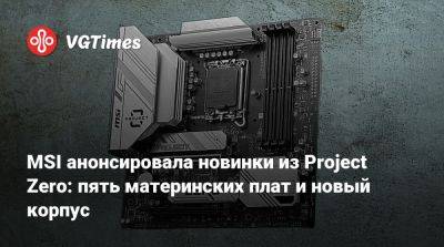 MSI анонсировала новинки из Project Zero: пять материнских плат и новый корпус - vgtimes.ru