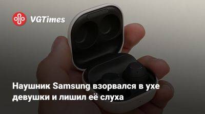 Наушник Samsung взорвался в ухе девушки и лишил её слуха - vgtimes.ru - Турция