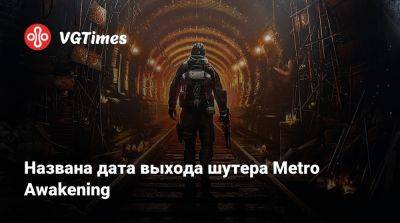 Названа дата выхода шутера Metro Awakening - vgtimes.ru