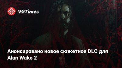 Анонсировано новое сюжетное DLC для Alan Wake 2 - vgtimes.ru - Сша