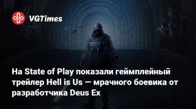 На State of Play показали геймплейный трейлер Hell is Us — мрачного боевика от разработчика Deus Ex - vgtimes.ru