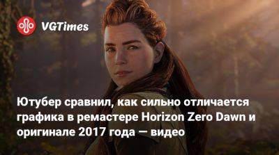 Ютубер сравнил, как сильно отличается графика в ремастере Horizon Zero Dawn и оригинале 2017 года — видео - vgtimes.ru