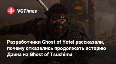 Разработчики Ghost of Yotei рассказали, почему отказались продолжать историю Дзина из Ghost of Tsushima - vgtimes.ru - Япония