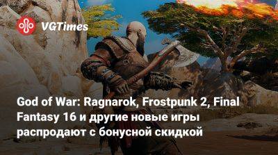 God of War: Ragnarok, Frostpunk 2, Final Fantasy 16 и другие новые игры распродают с бонусной скидкой - vgtimes.ru - Россия