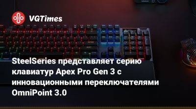 SteelSeries представляет серию клавиатур Apex Pro Gen 3 с инновационными переключателями OmniPoint 3.0 - vgtimes.ru