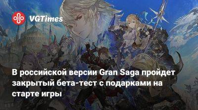 В российской версии Gran Saga пройдет закрытый бета-тест с подарками на старте игры - vgtimes.ru