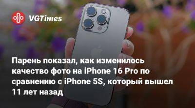 Парень показал, как изменилось качество фото на iPhone 16 Pro по сравнению с iPhone 5S, который вышел 11 лет назад - vgtimes.ru