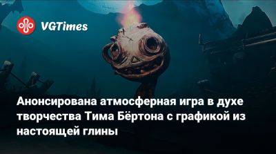 Тим Бертон - Анонсирована атмосферная игра в духе творчества Тима Бёртона с графикой из настоящей глины - vgtimes.ru