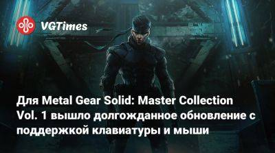 Для Metal Gear Solid: Master Collection Vol. 1 вышло долгожданное обновление с поддержкой клавиатуры и мыши - vgtimes.ru