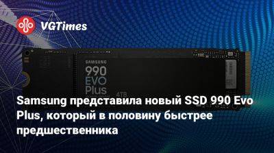 Samsung представила новый SSD 990 Evo Plus, который в половину быстрее предшественника - vgtimes.ru