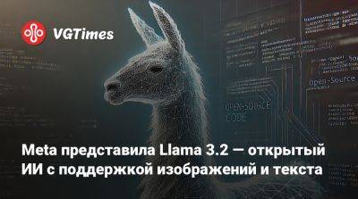 Meta представила Llama 3.2 — открытый ИИ с поддержкой изображений и текста - vgtimes.ru